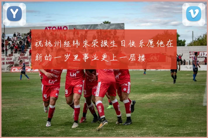 祝杭州经纬朱荣振生日快乐愿他在新的一岁里事业更上一层楼